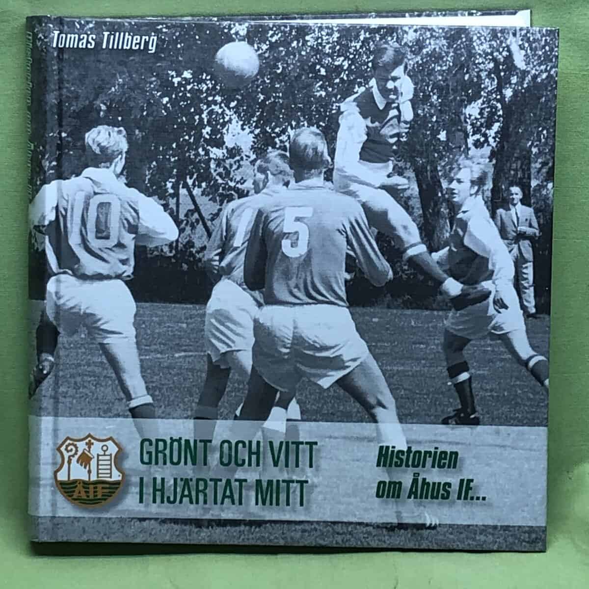 Tomas Tillberg : Grönt och vitt i hjärtat mitt Historien om Åhus IF...