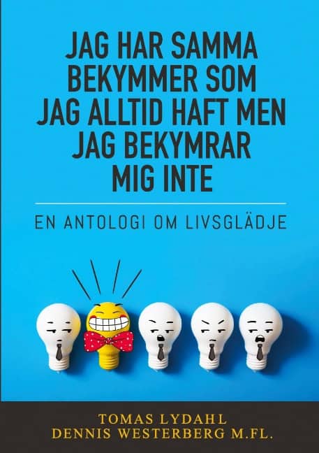 Lydahl, Tomas ; Westerberg, Dennis : Jag har samma bekymmer som jag alltid haft men jag bekymrar mig inte : en antologi om livsglädje