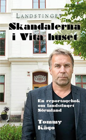Tommy Kägo : Skandalerna i Vita huset : en reportagebok om landstinget Sörmland