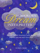 Tony Crisp : Be your own dream interpreter - uncover the real meaning of your dreams and