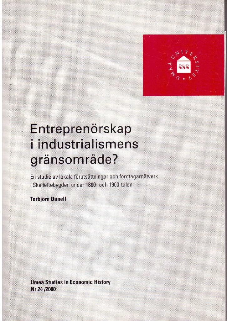 Torbjörn Danell : Entreprenörskap i industrialismens gränsområde? En studie av lokala förutsättningar och företagarnätverk i Skelleftebygden under 1800- och 1900-talen