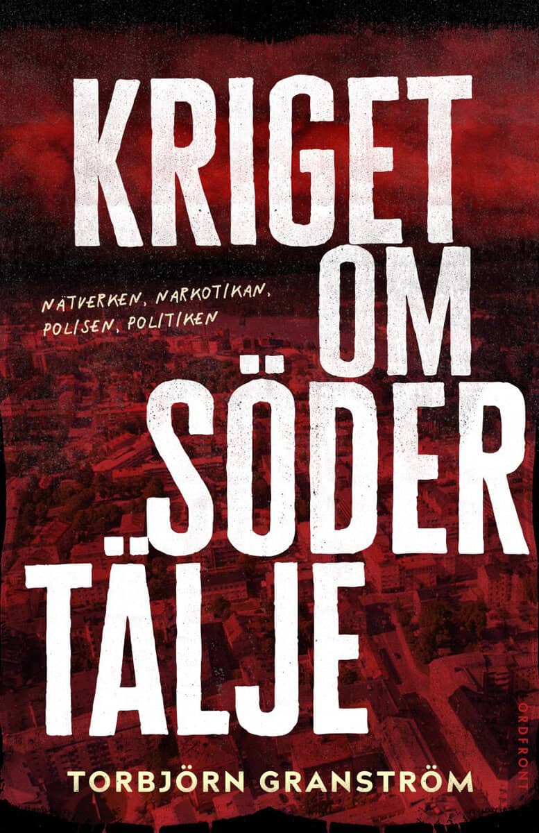Torbjörn Granström : Kriget om Södertälje : nätverken, narkotikan, polisen, politiken