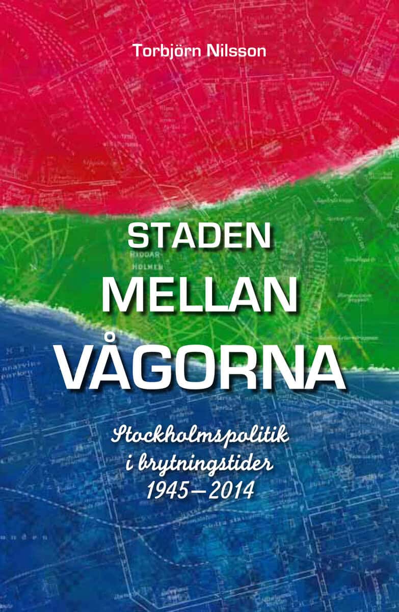 Torbjörn Nilsson : Staden mellan vågorna : Stockholmspolitik i brytningstider 1945-2014