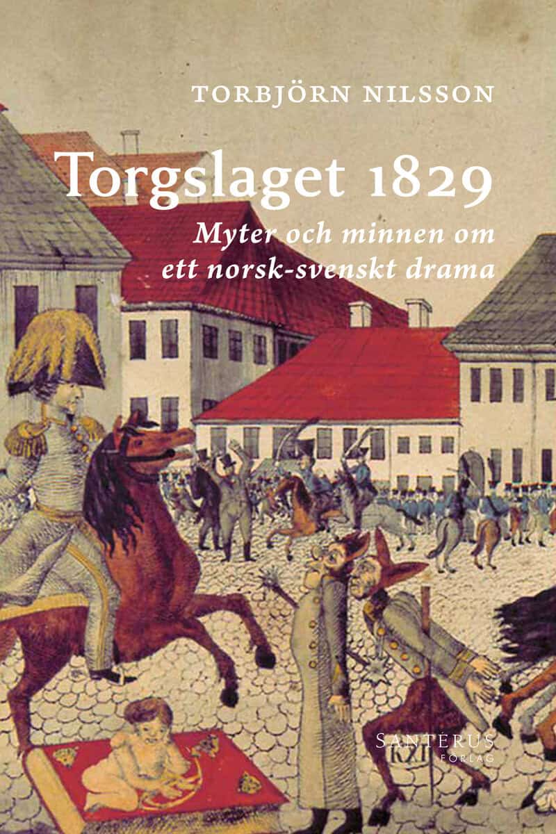 Torbjörn Nilsson : Torgslaget 1829 : myter och minnen om ett norsk-svenskt drama