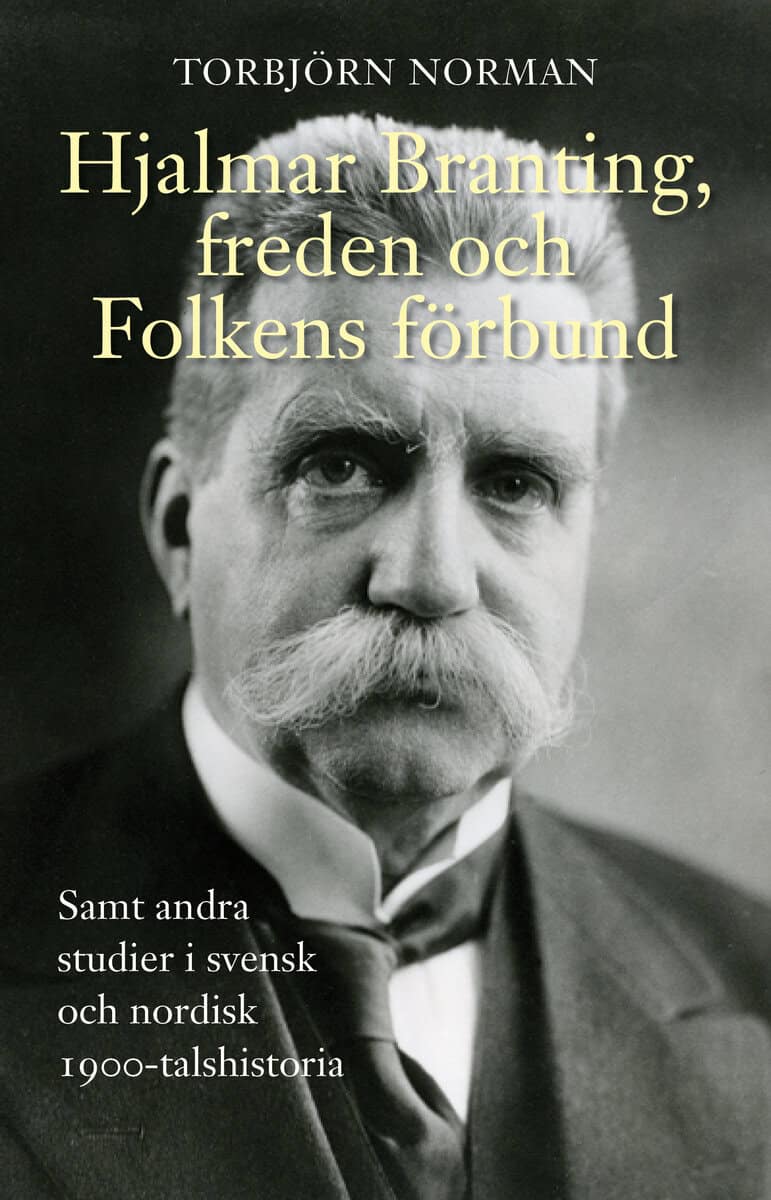 Torbjörn Norman : Hjalmar Branting, freden och Folkens förbund samt andra studier i svensk och nordisk 1900-talshistoria