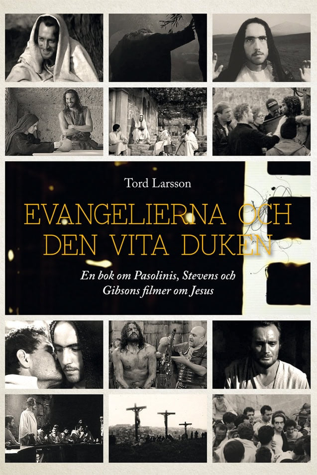 Tord Larsson : Evangelierna och den vita duken : en bok om Pasolinis, Stevens och Gibsons filmer om Jesus