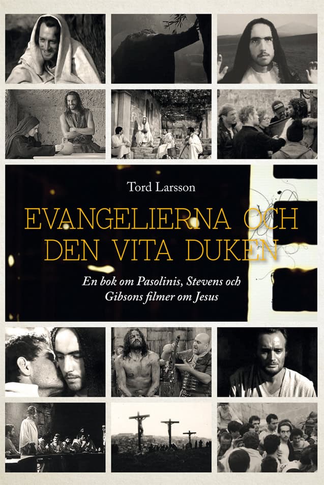 Tord Larsson : Evangelierna och den vita duken : en bok om Pasolinis, Stevens och Gibsons filmer om Jesus