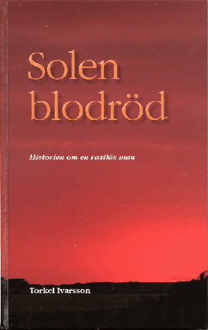 Torkel Ivarsson : Solen blodröd - historien om en rastlös man