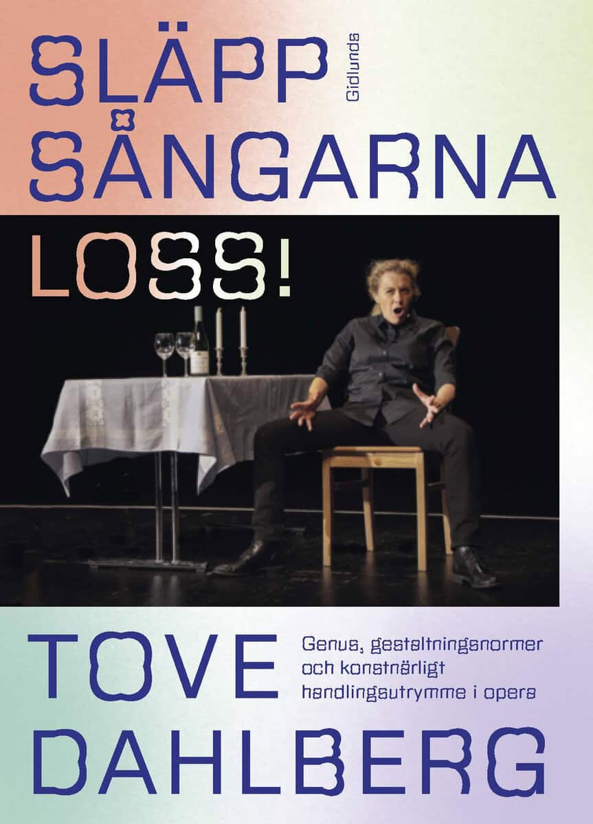 Tove Dahlberg : Släpp sångarna loss! : genus, gestaltningsnormer och konstnärligt handlingsutrymme i opera