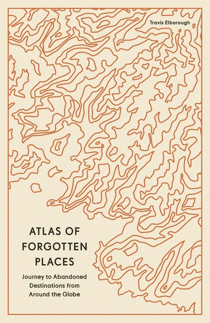 Travis Elborough : Atlas of Forgotten Places