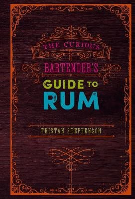 Tristan Stephenson : The Curious Bartender's Guide to Rum