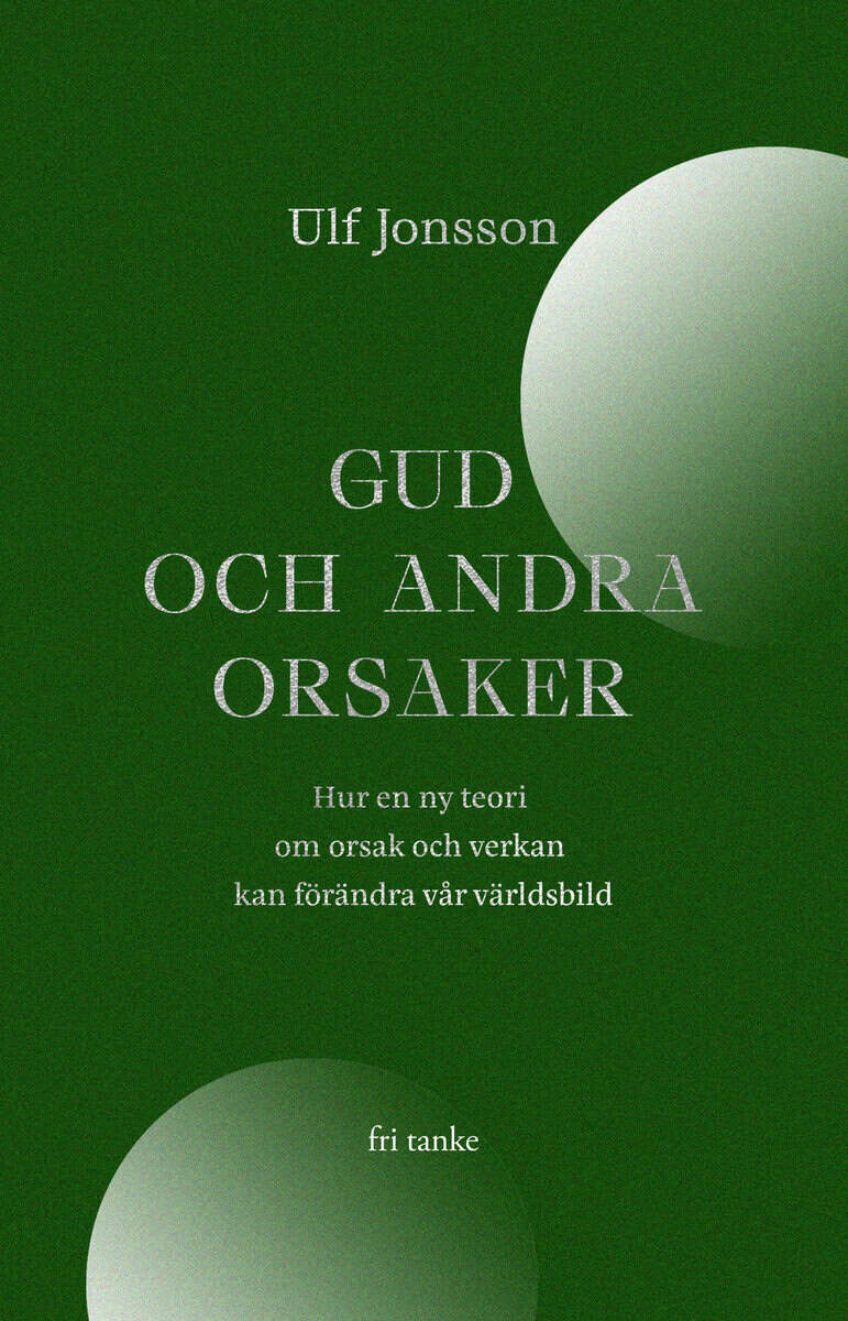 Ulf Jonsson : Gud och andra orsaker : hur en ny teori om orsak och verkan kan förändra vår världsbild