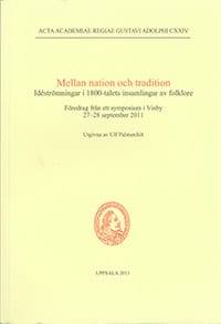 Ulf Palmenfelt : Mellan nation och tradition : idéströmningar i 1800-talets insamlingar av folklore : föredrag från ett symposium i Visby 27-28 september 2011