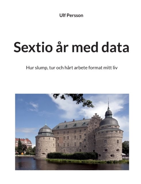 Ulf Persson : Sextio år med data : hur slump, tur och hårt arbete format mitt liv