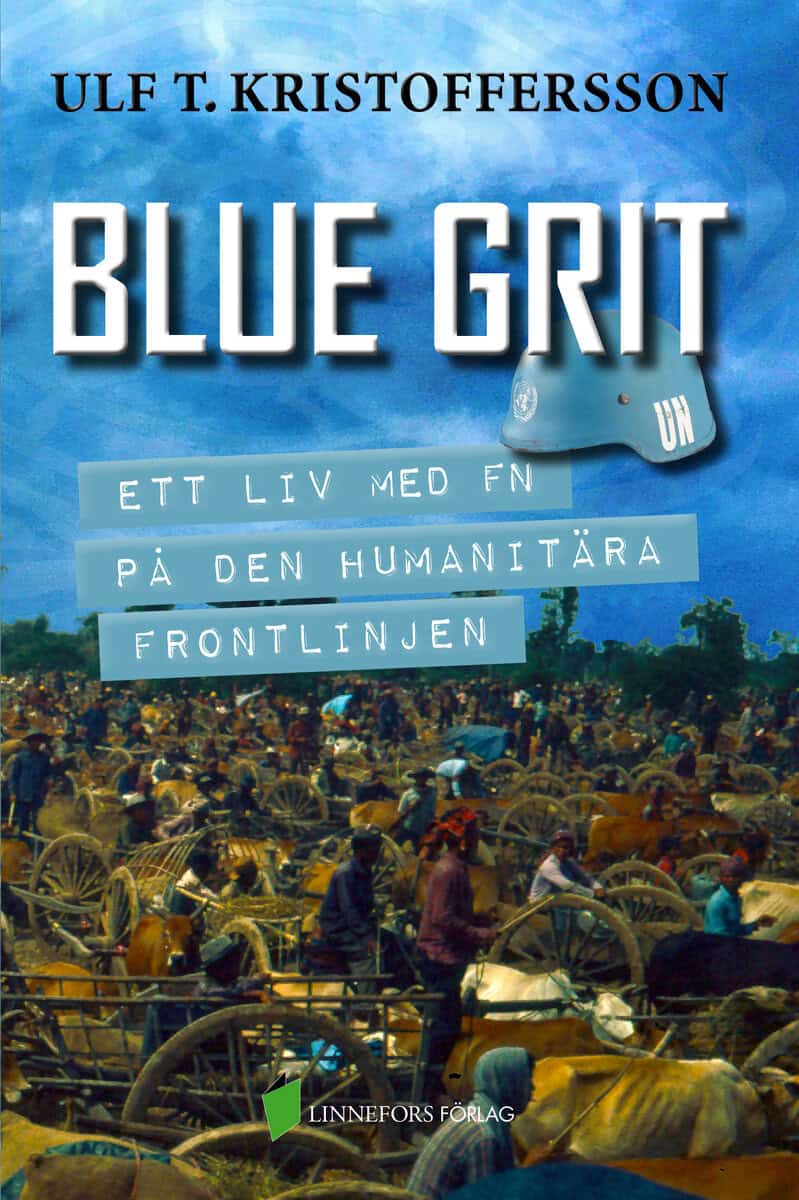 Ulf T. Kristoffersson : Blue grit : ett liv med FN på den humanitära frontlinjen