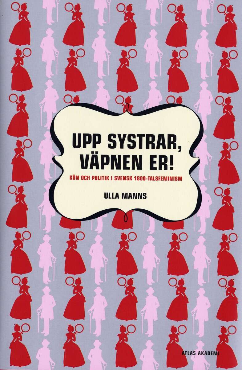 Ulla Manns : Upp systrar väpnen er : kön och politik i 1800-talsfeminism