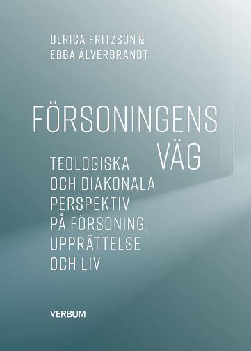 Fritzson, Ulrica ; Älverbrandt, Ebba : Försoningens väg : teologiska och diakonala perspektiv på försoning, upprättelse och liv