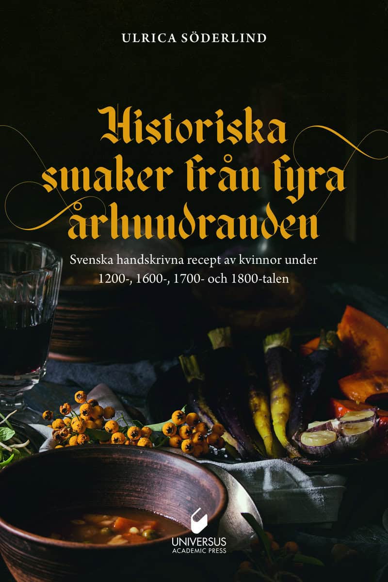 Ulrica Söderlind : Historiska smaker från fyra århundraden : svenska handskrivna recept av kvinnor under 1200-, 1600-, 1700- och 1800-talen