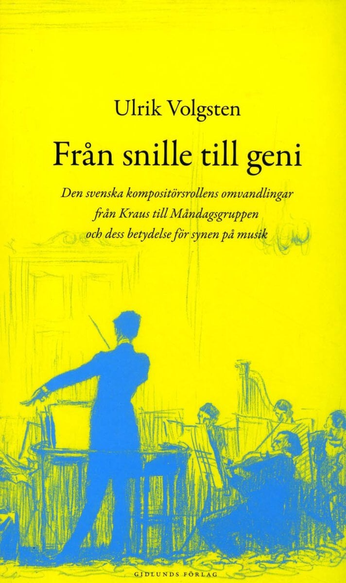 Ulrik Volgsten : Från snille till geni : den svenska kompositörsrollens omvandlingar från Kraus till måndagsgruppen och dess betydelse för synen på musik
