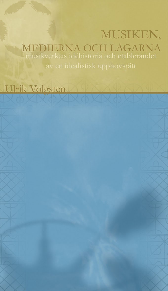 Ulrik Volgsten : Musiken, medierna och lagarna : musikverkets historia och etablerandet av en idealistisk upphovsrätt