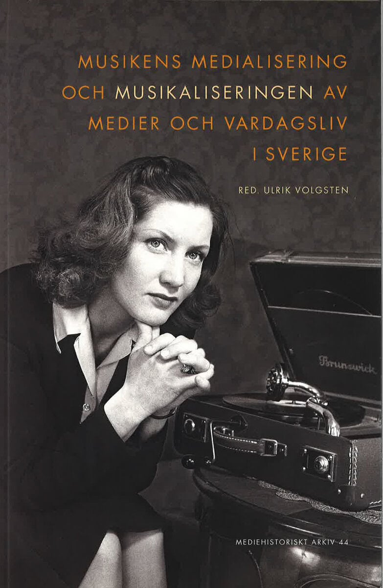 Ulrik Volgsten : Musikens medialisering och musikaliseringen av medier och vardagsliv i Sverige