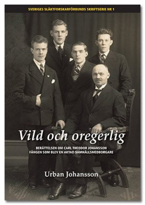 Urban Johansson : Vild och oregerlig : berättelsen om Carl Theodor Johansson fången som blev en aktad samhällsmedborgare