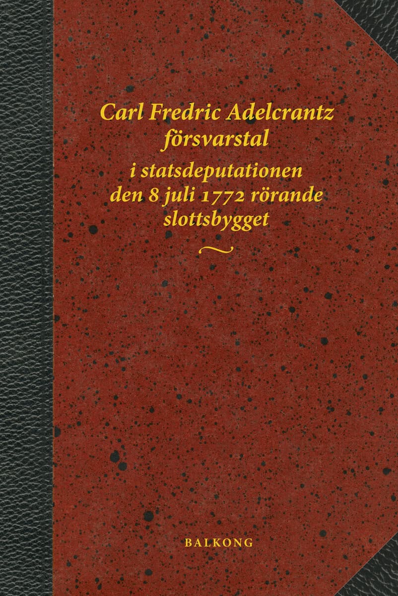 Vahlne, Bo ; Adelcrantz, Carl Fredric : Carl Fredric Adelcrantz försvarstal i statsdeputationen den 8 juli 1772 rörande slottsbygget