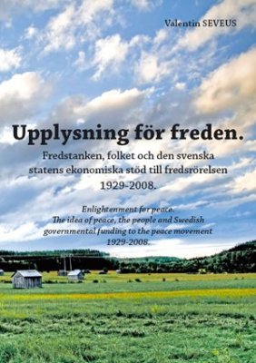 Valentin Seveus : Upplysning för freden : fredstanken, folket och den svenska statens ekonomiska stöd till fredsrörelsen 1929-2008