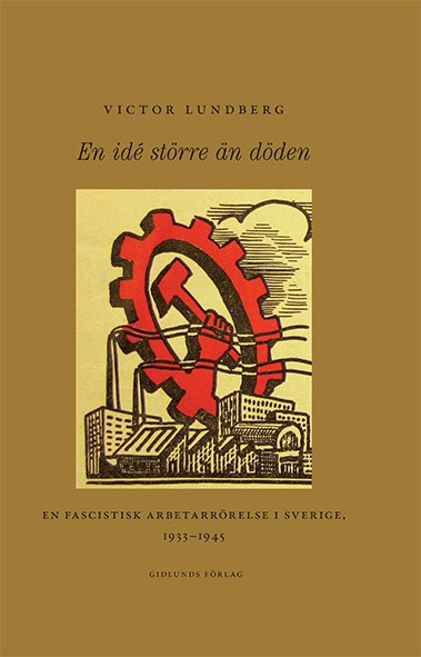 Victor Lundberg : En idé större än döden : en fascistisk arbetarrörelse i Sverige, 1933-1945