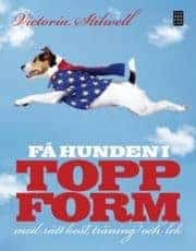 Victoria Stilwell : FÅ HUNDEN I TOPPFORM med rätt kost, träning och lek