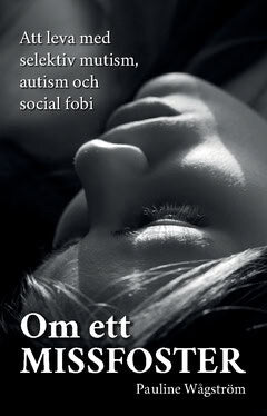 Wågström Pauline : Om ett missfoster : att leva med selektiv mutism, autism och social fobi