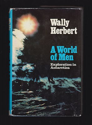 Wally Herbert : A World of Men. Exploration in Antarctica
