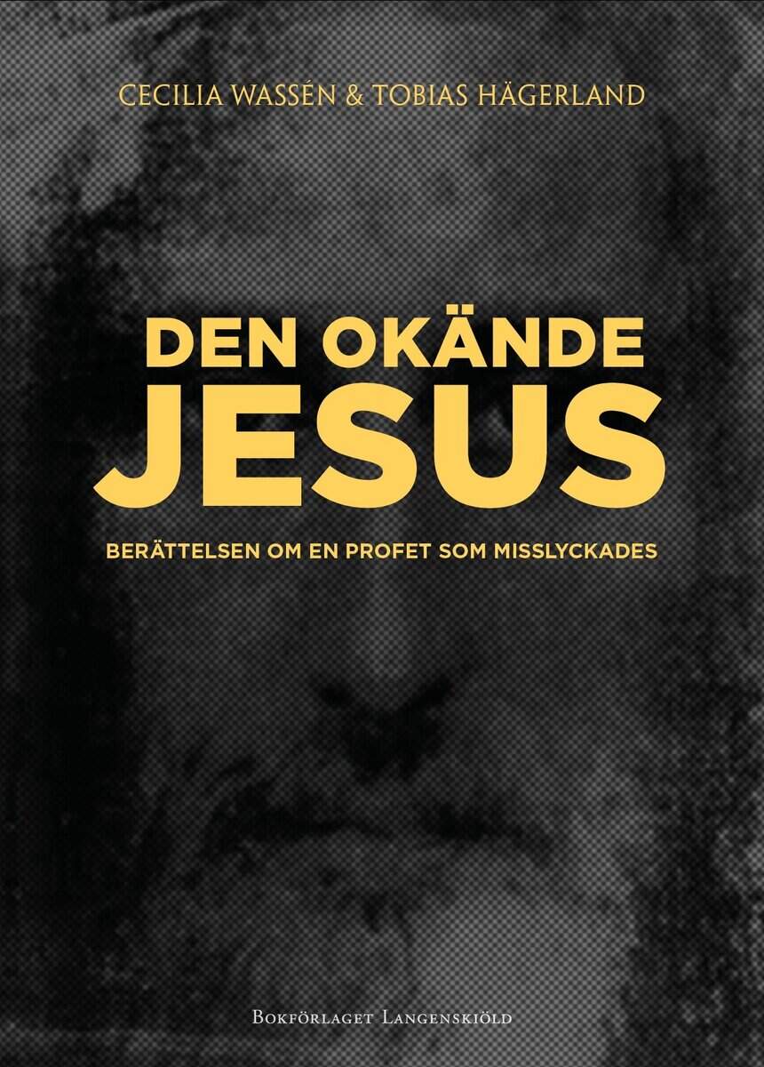 Wassén, Cecilia ; Hägerland, Tobias : Den okände Jesus : berättelsen om en profet som misslyckades