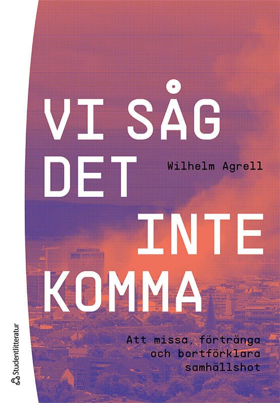 Wilhelm Agrell : Vi såg det inte komma - Att missa, förtränga och bortförklara samhällshot
