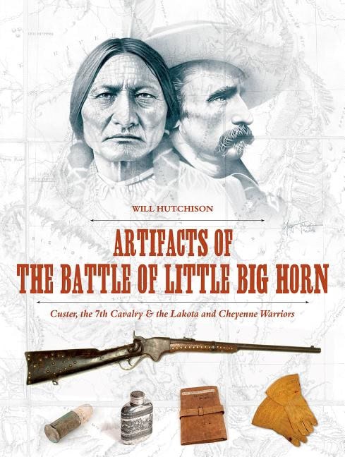 Will Hutchison : Artifacts of the battle of little big horn - custer, the 7th cavalry & the
