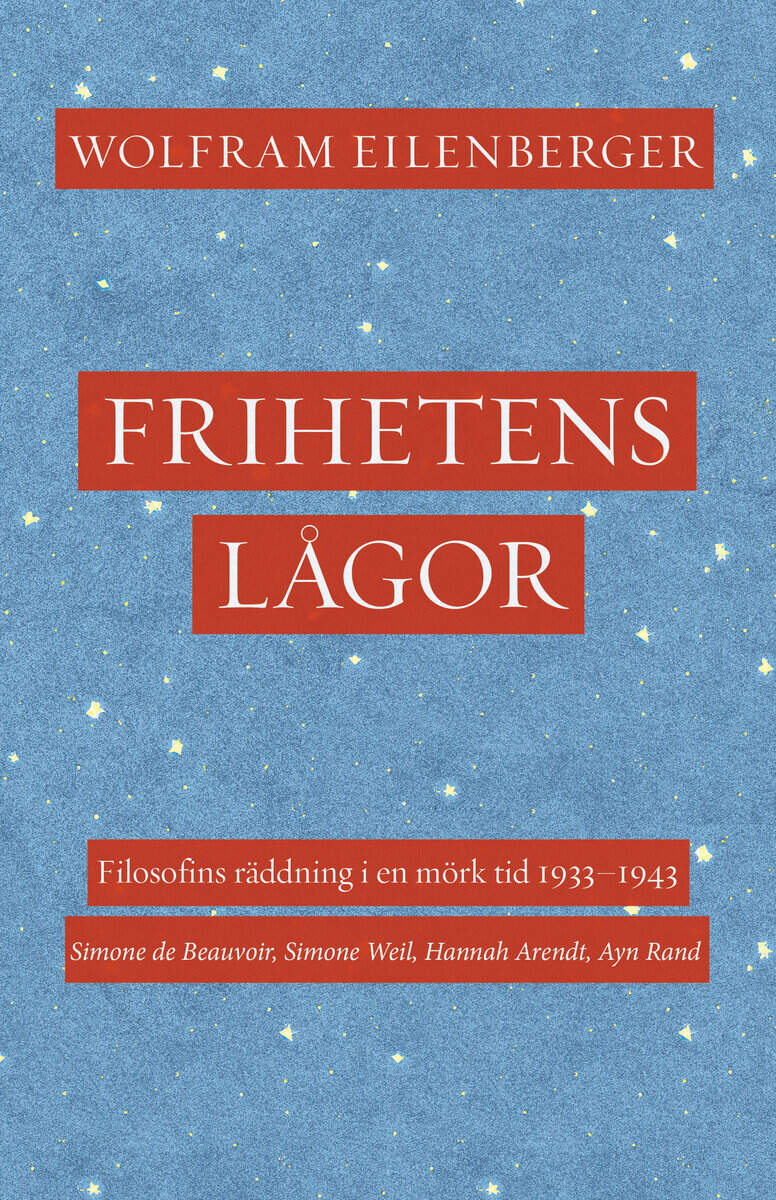 Wolfram Eilenberger : Frihetens lågor : filosofins räddning i en mörk tid 1933–1943. Simone de Beauvoir, Simone Weil, Hannah Arendt, Ayn Rand