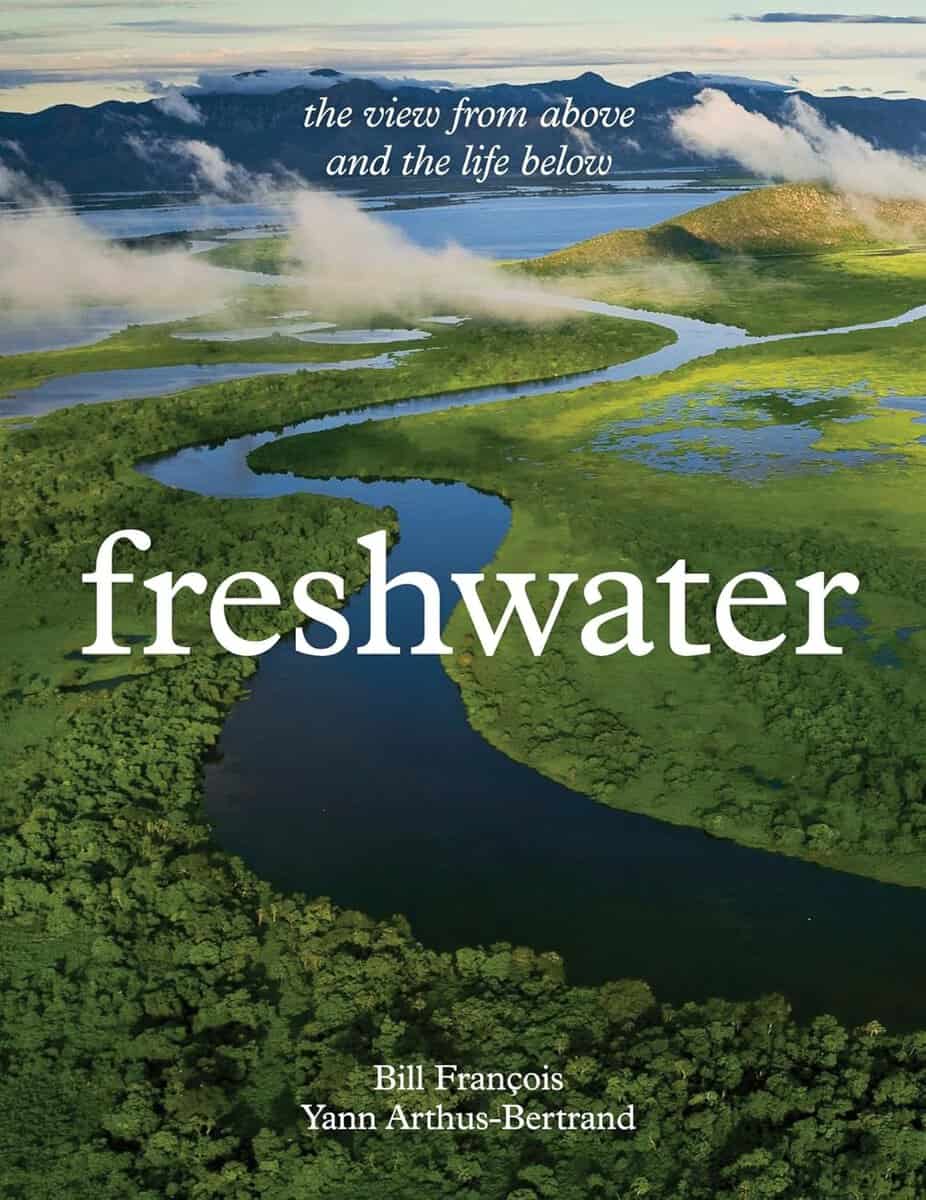 Yann Arthus-Bertrand : Freshwater The View from Above and the Life Below