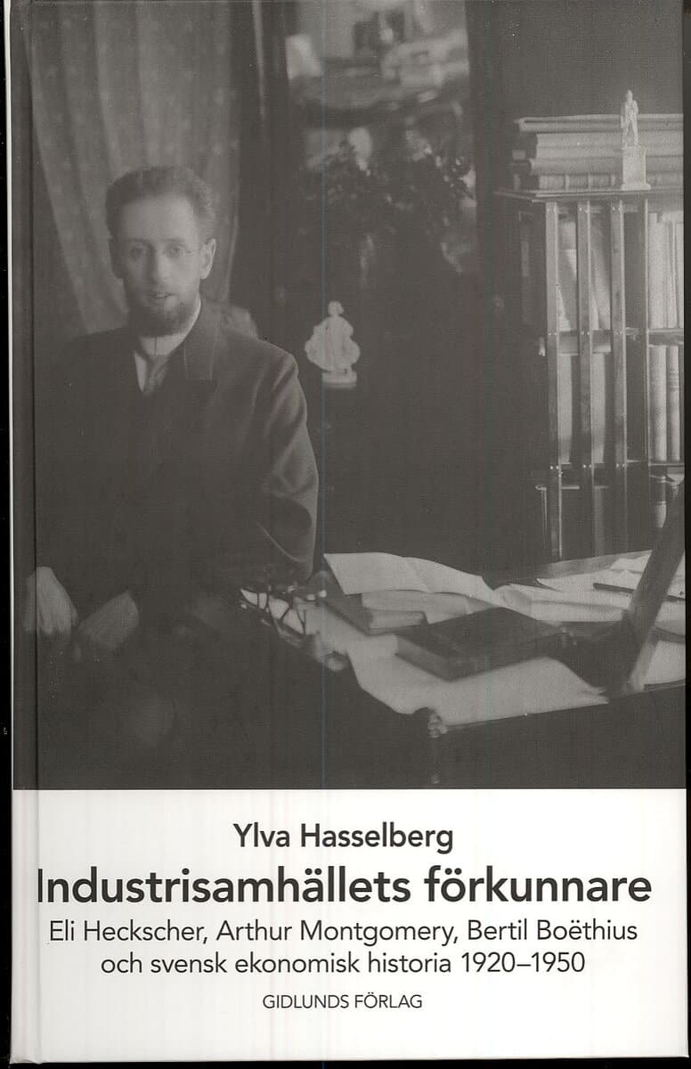 Ylva Hasselberg : Industrisamhällets förkunnare : Eli Heckscher, Arthur Montgomery, Bertil Boëthius och svensk ekonomisk historia