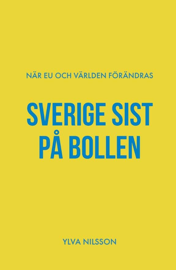 Ylva Nilsson : Sverige sist på bollen : när EU och världen förändras