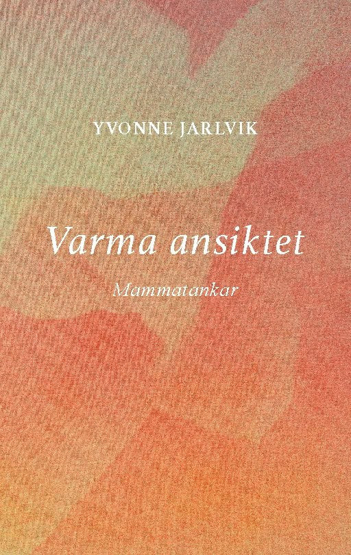 Yvonne Jarlvik : Varma ansiktet : mammatankar