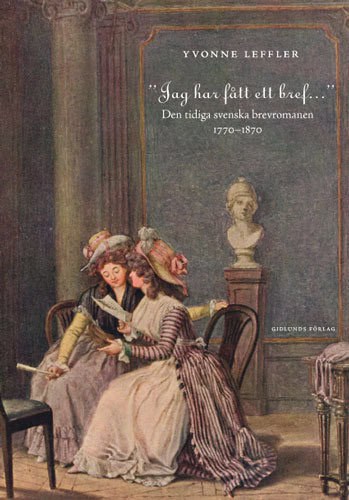 Yvonne Leffler : 'Jag har fått ett bref...' : den tidiga svenska brevromanen 1770-1870