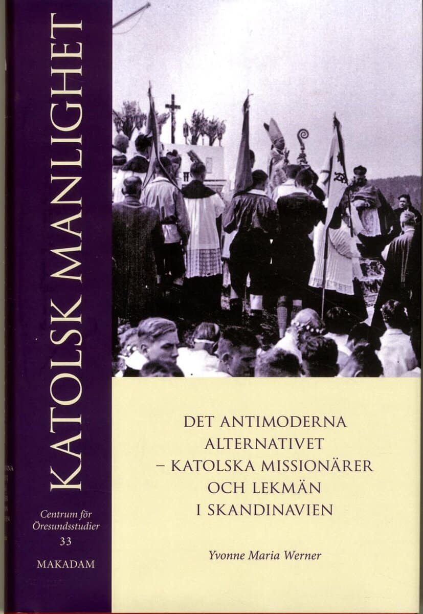 Yvonne Maria Werner : Katolsk manlighet : det antimoderna alternativet - katolska missionärer och lekmän i Skandinavien