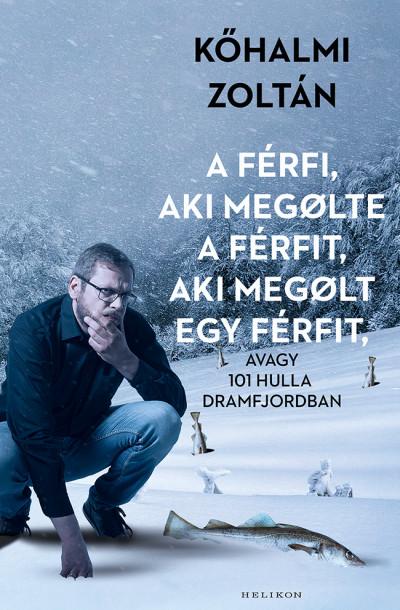 Zoltán Kőhalmi : A férfi, aki megölte a férfit, aki megölt egy férfit - avagy 101 hulla Dramfjordban