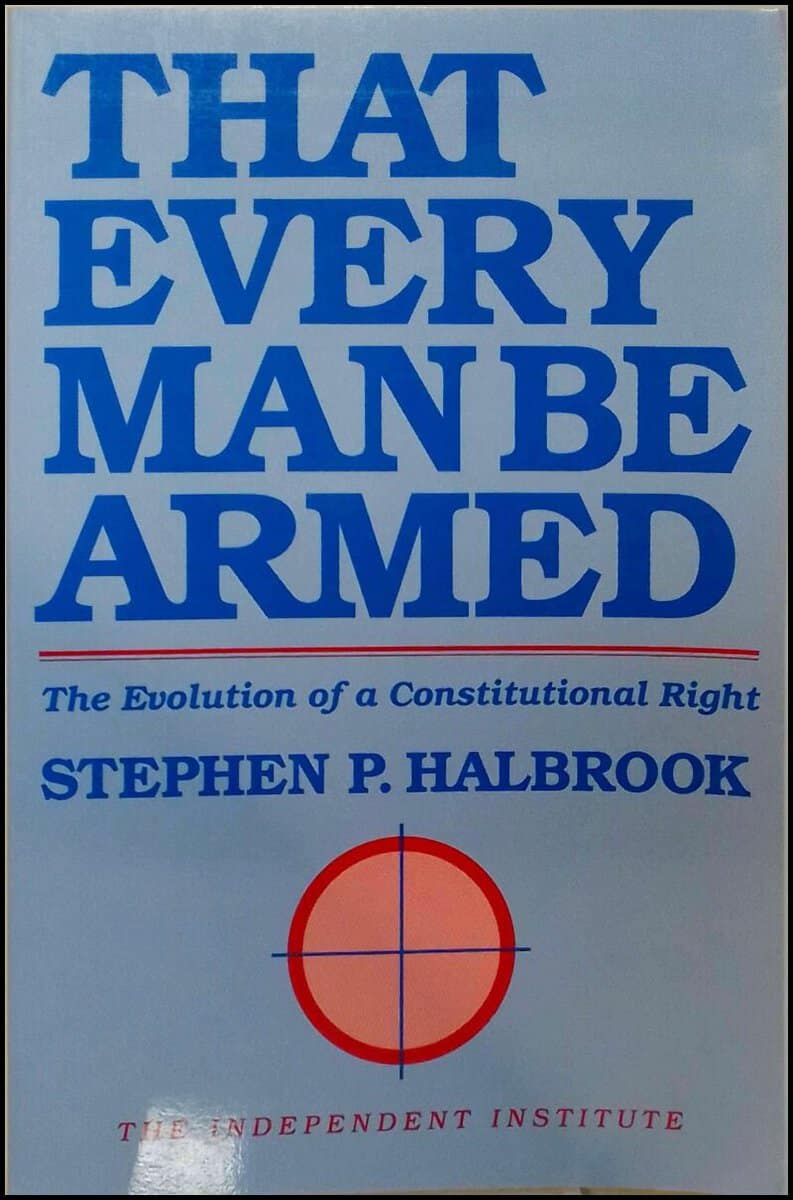 Stephen P. Halbrook : That Every Man Be Armed