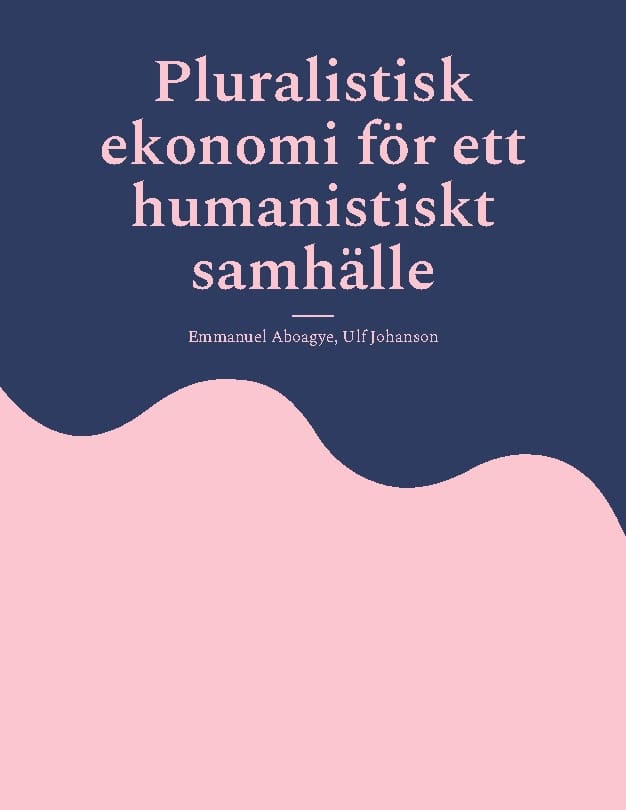 Aboagye, Emmanuel ; Johanson, Ulf : Pluralistisk ekonomi för ett humanistiskt samhälle