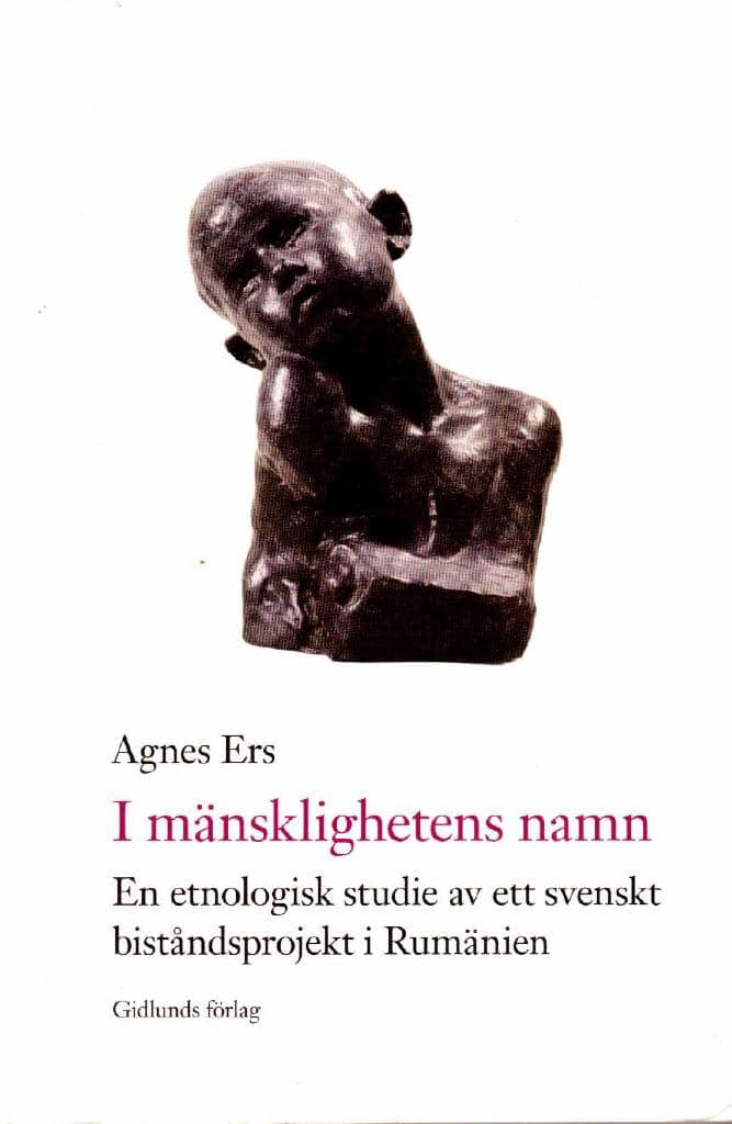 Agnes Ers : I mänsklighetens namn. En etnologisk studie av ett svenskt biståndsprojekt i Rumänien