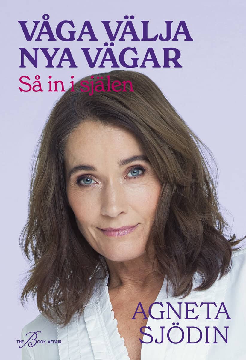 Agneta Sjödin : Våga välja nya vägar : så in i själen