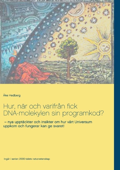 Åke Hedberg : Hur, när och varifrån fick DNA-molekylen sin programkod? : nya upptäckter och insikter om hur vårt Universum uppkom och fungerar kan ge svaret!