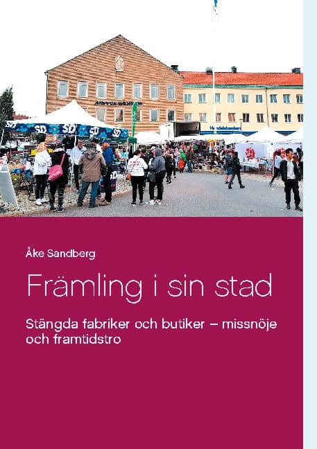 Åke Sandberg : Främling i sin stad : stängda fabriker och butiker - missnöje och framtidst