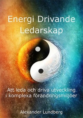 Alexander Lundberg : Energi drivande ledarskap : att leda och driva utveckling i komplexa förändringsmiljöer